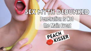 Why We’re Taught Penetration Is the “Main Event”